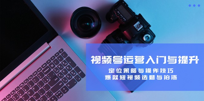 视频号运营入门与提升课程：定位策略与操作技巧，爆款短视频选题与拍摄-七宝：认真做好一件事