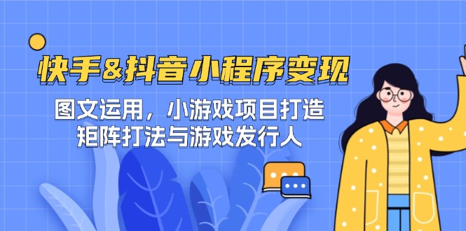 快手&抖音-小程序变现 图文运用/小游戏项目打造/矩阵打法与游戏发行人-七宝：认真做好一件事