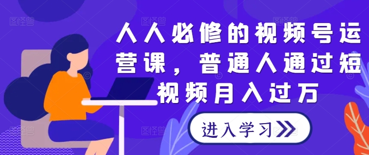 人人必修的视频号运营课，普通人通过短视频月入过万-七宝：认真做好一件事